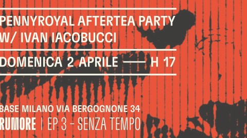 Pennyroyal Aftertea Party w/ Ivan Iacobucci - Rumore Ep.3: Senza Tempo